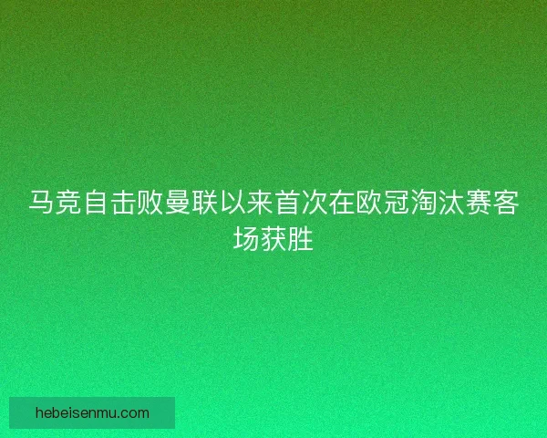 马竞自击败曼联以来首次在欧冠淘汰赛客场获胜